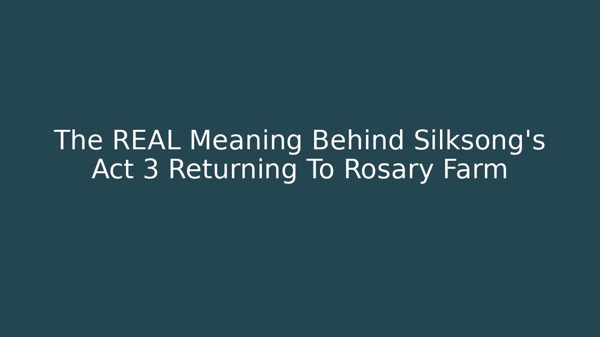 The REAL Meaning Behind Silksong's Act 3 Returning To Rosary Farm