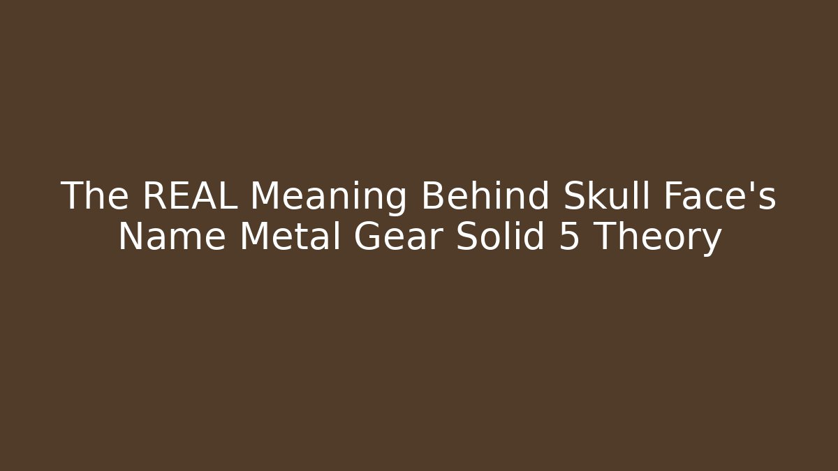 The REAL Meaning Behind Skull Face's Name Metal Gear Solid 5 Theory
