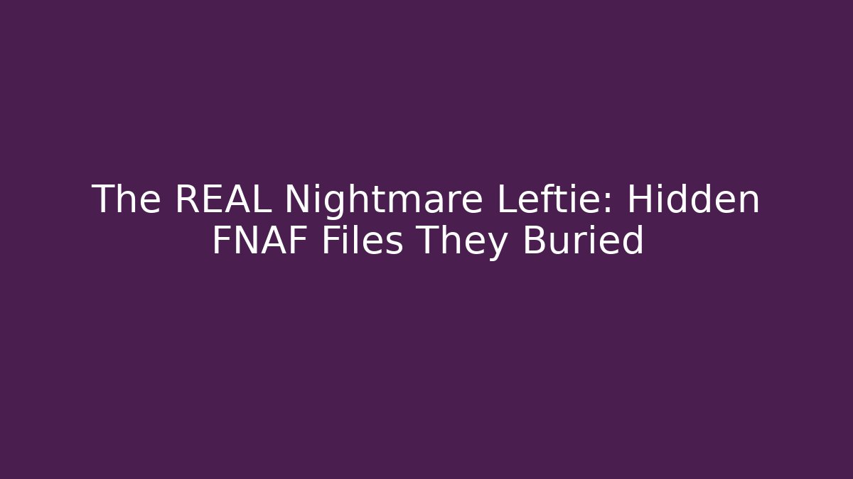The REAL Nightmare Leftie: Hidden FNAF Files They Buried