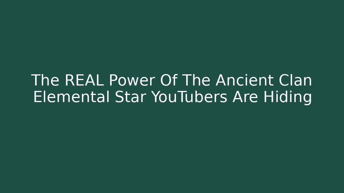 The REAL Power Of The Ancient Clan Elemental Star YouTubers Are Hiding