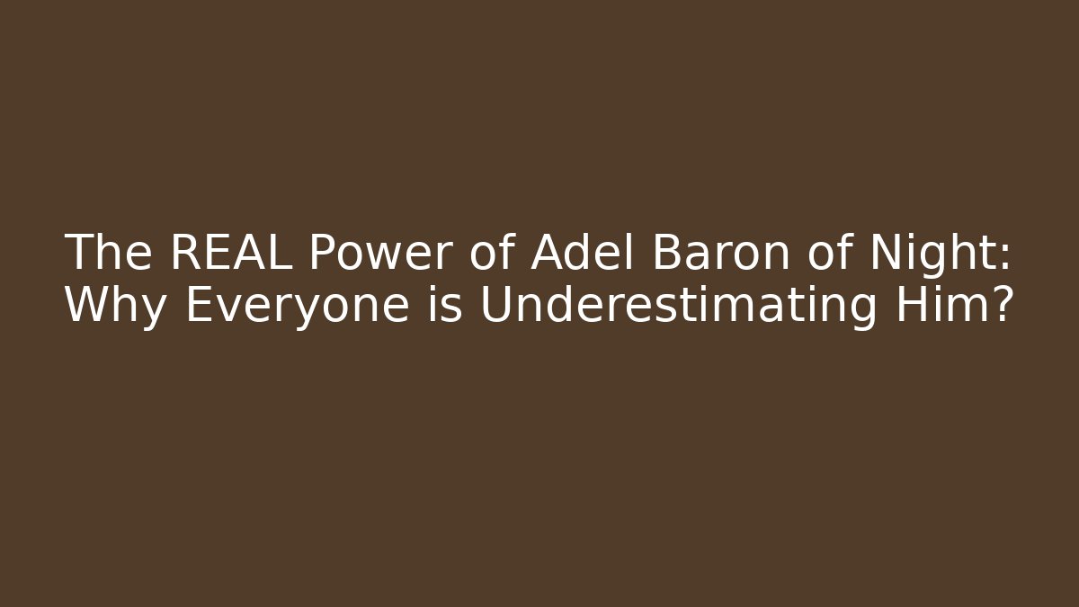 The REAL Power of Adel Baron of Night: Why Everyone is Underestimating Him?