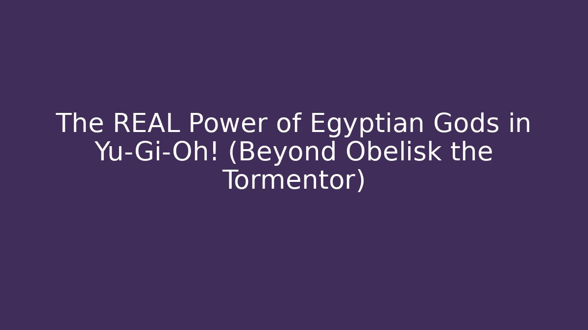 The REAL Power of Egyptian Gods in Yu-Gi-Oh! (Beyond Obelisk the Tormentor)