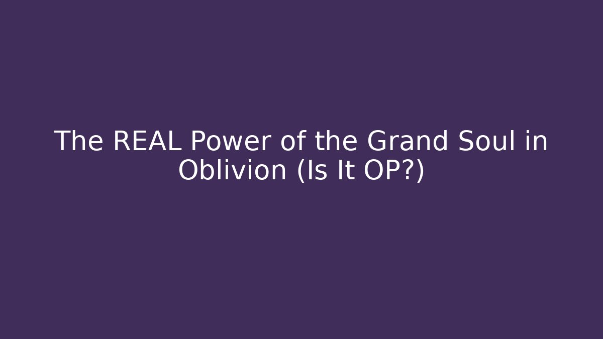 The REAL Power of the Grand Soul in Oblivion (Is It OP?)