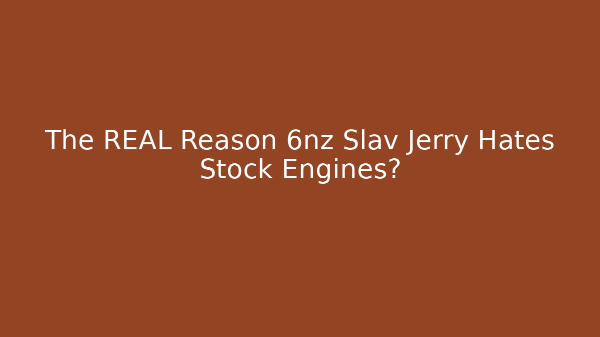 The REAL Reason 6nz Slav Jerry Hates Stock Engines?
