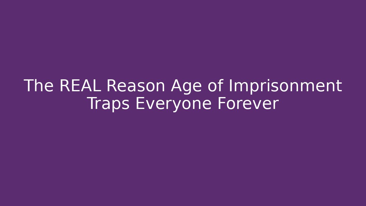 The REAL Reason Age of Imprisonment Traps Everyone Forever - Critter Realm