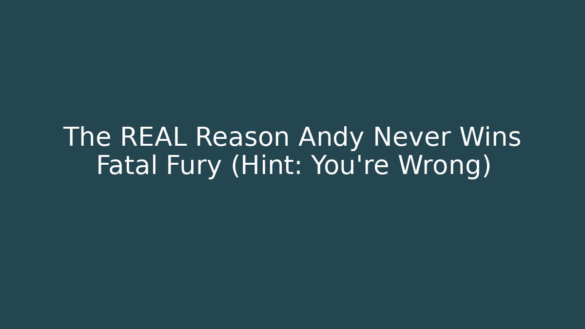 The REAL Reason Andy Never Wins Fatal Fury (Hint: You're Wrong)