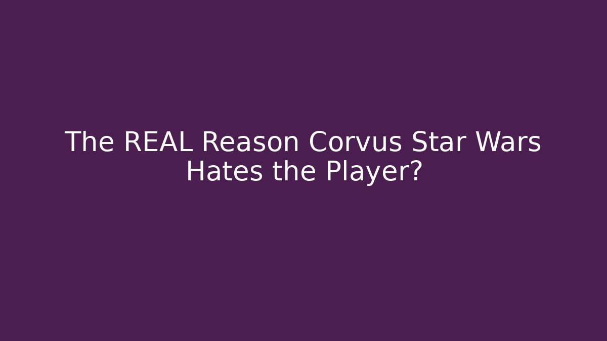 The REAL Reason Corvus Star Wars Hates the Player?