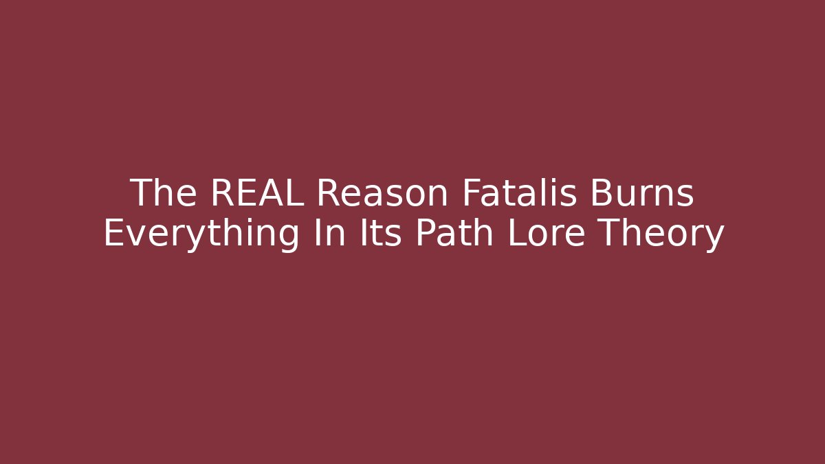 The REAL Reason Fatalis Burns Everything In Its Path Lore Theory