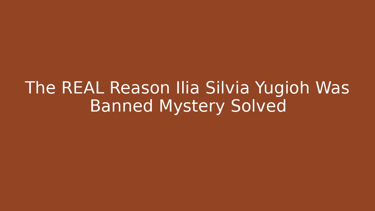 The REAL Reason Ilia Silvia Yugioh Was Banned Mystery Solved