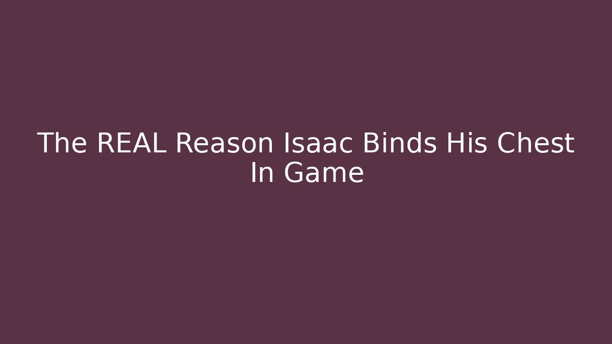 The REAL Reason Isaac Binds His Chest In Game