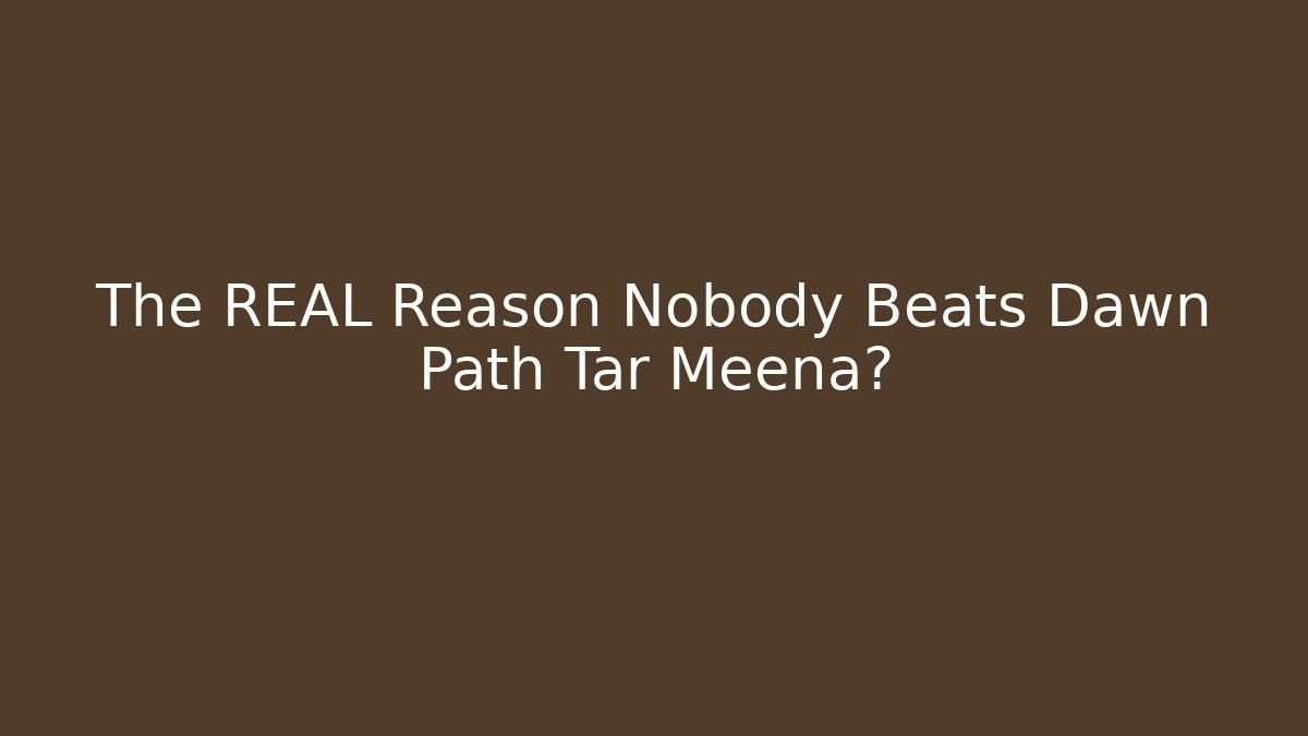The REAL Reason Nobody Beats Dawn Path Tar Meena?