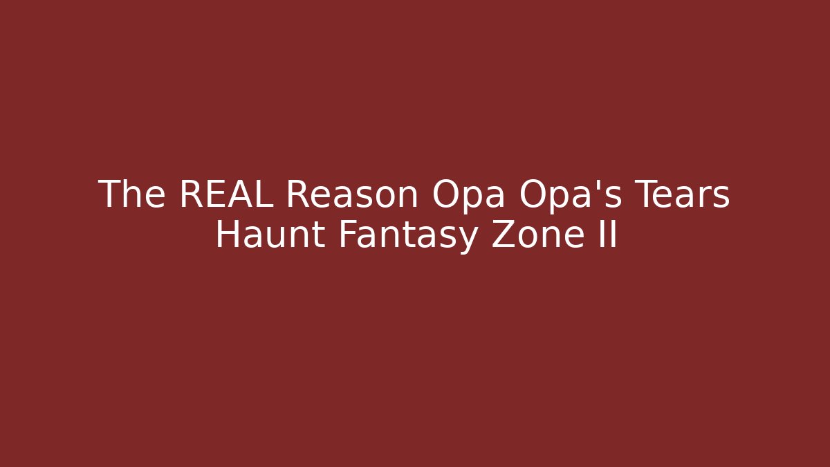 The REAL Reason Opa Opa’s Tears Haunt Fantasy Zone II