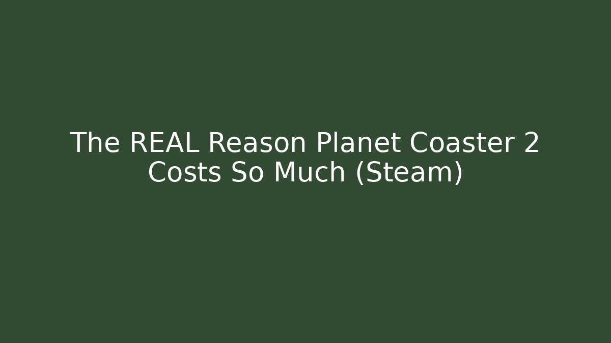 The REAL Reason Planet Coaster 2 Costs So Much (Steam)