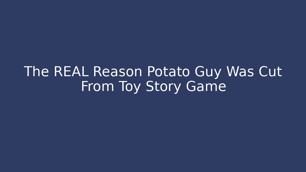 The REAL Reason Potato Guy Was Cut From Toy Story Game