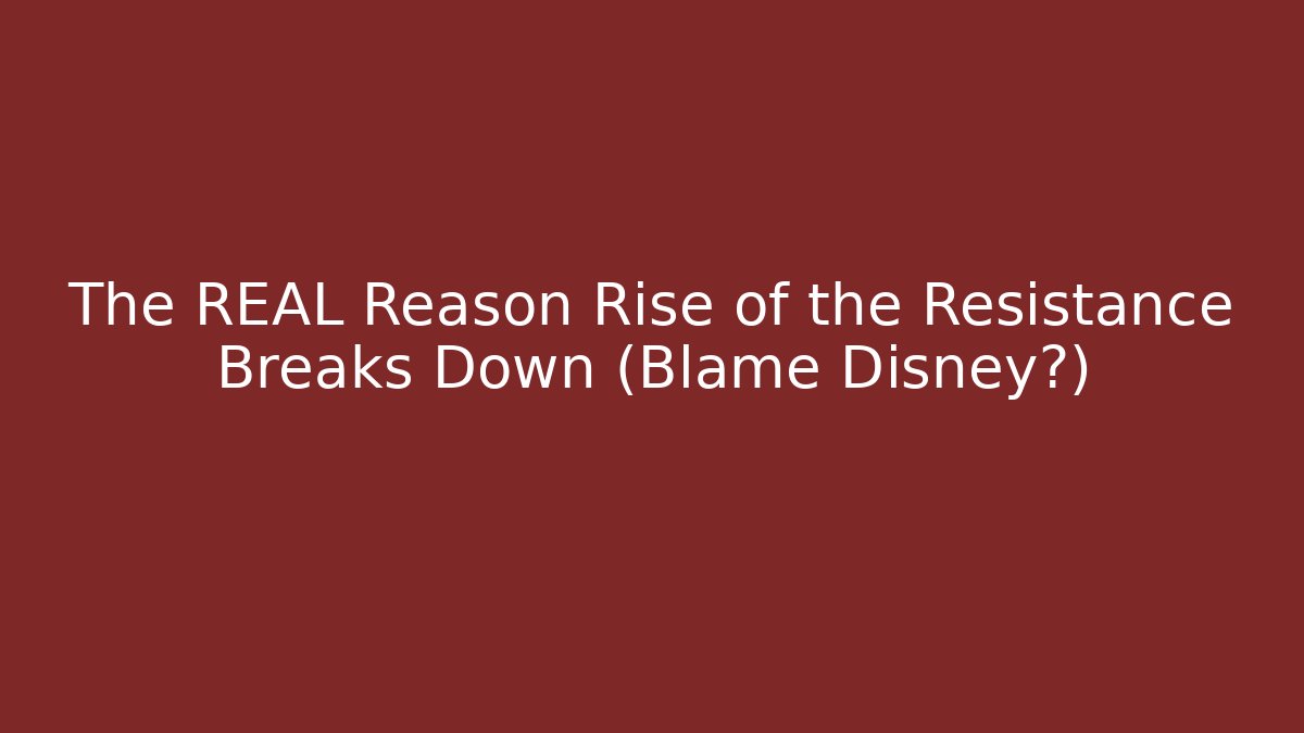 The REAL Reason Rise of the Resistance Breaks Down (Blame Disney?)
