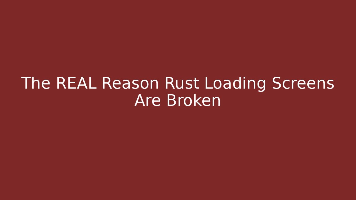 The REAL Reason Rust Loading Screens Are Broken