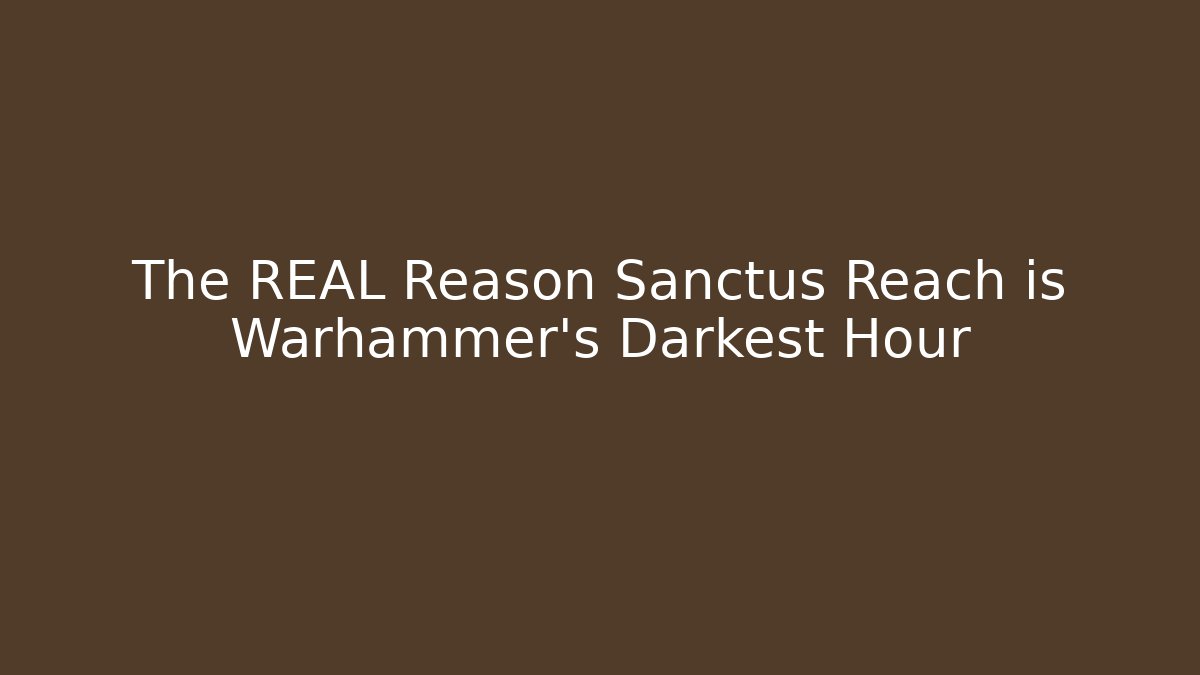 The REAL Reason Sanctus Reach is Warhammer's Darkest Hour