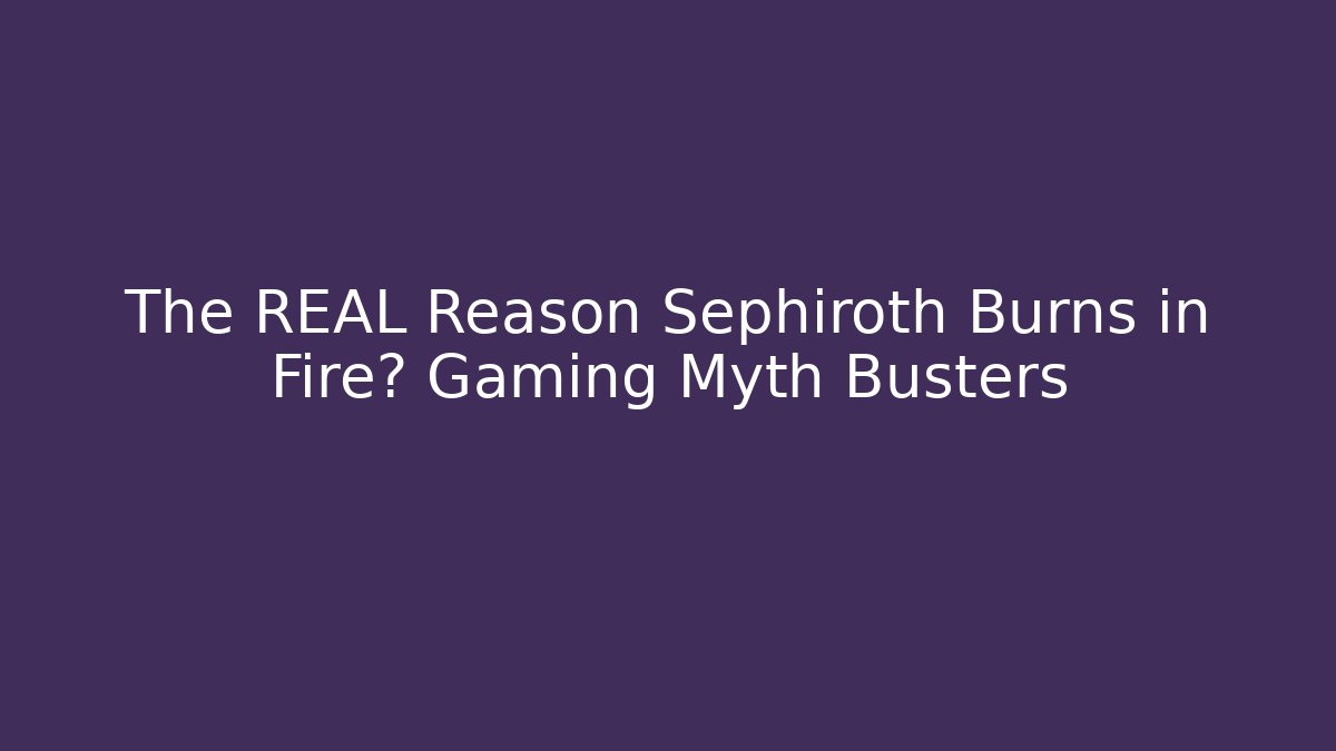 The REAL Reason Sephiroth Burns in Fire? Gaming Myth Busters