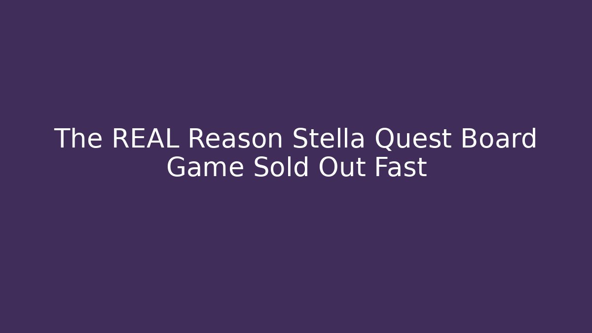 The REAL Reason Stella Quest Board Game Sold Out Fast