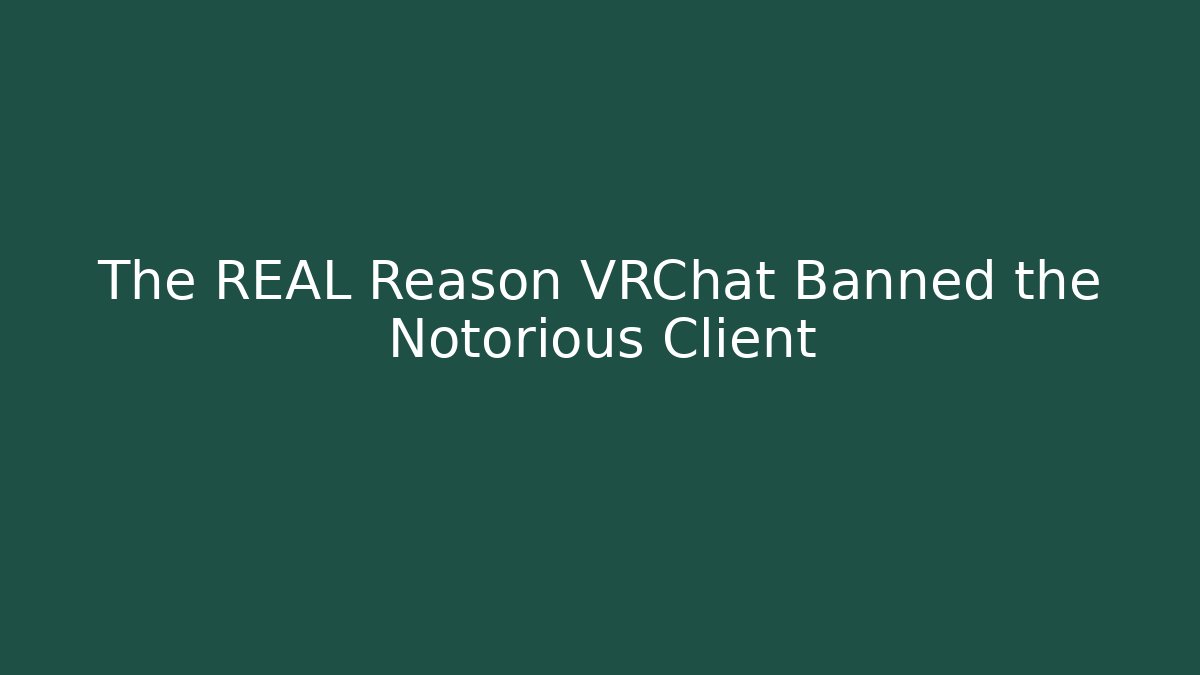 The REAL Reason VRChat Banned the Notorious Client