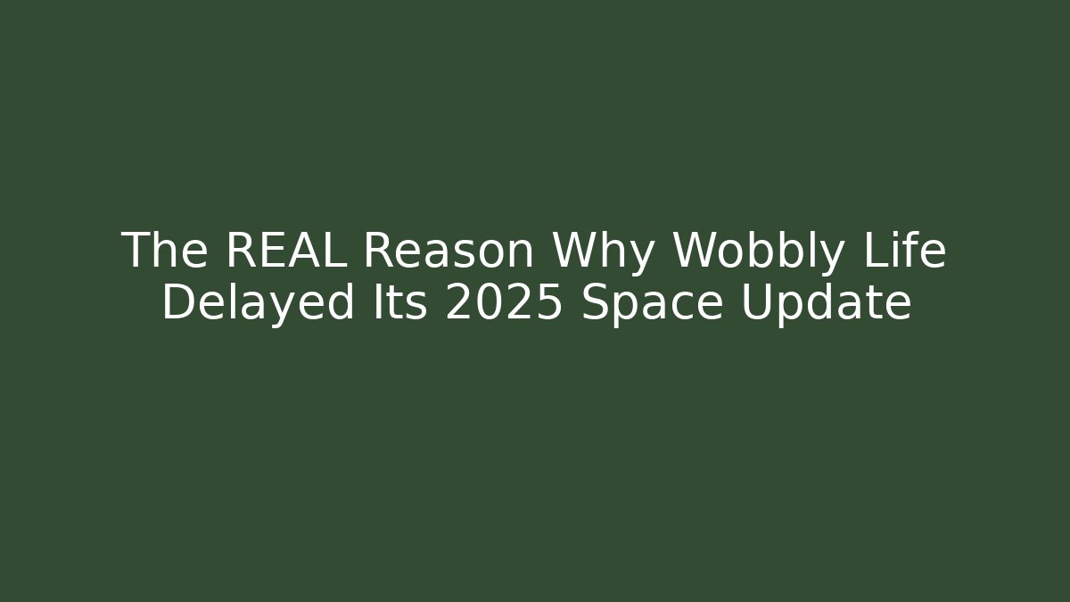 The REAL Reason Why Wobbly Life Delayed Its 2025 Space Update