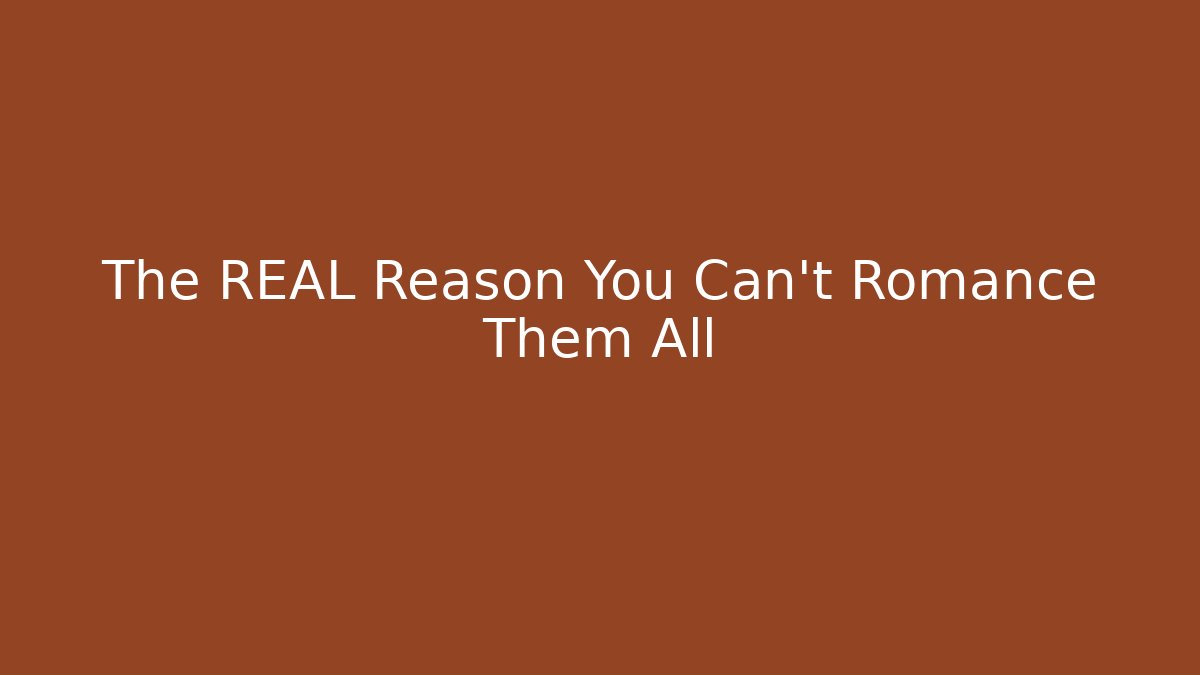 The REAL Reason You Can't Romance Them All