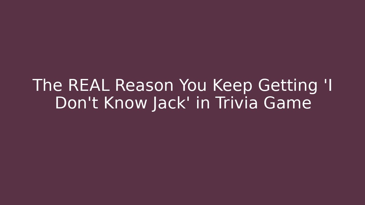 The REAL Reason You Keep Getting 'I Don't Know Jack' in Trivia Game