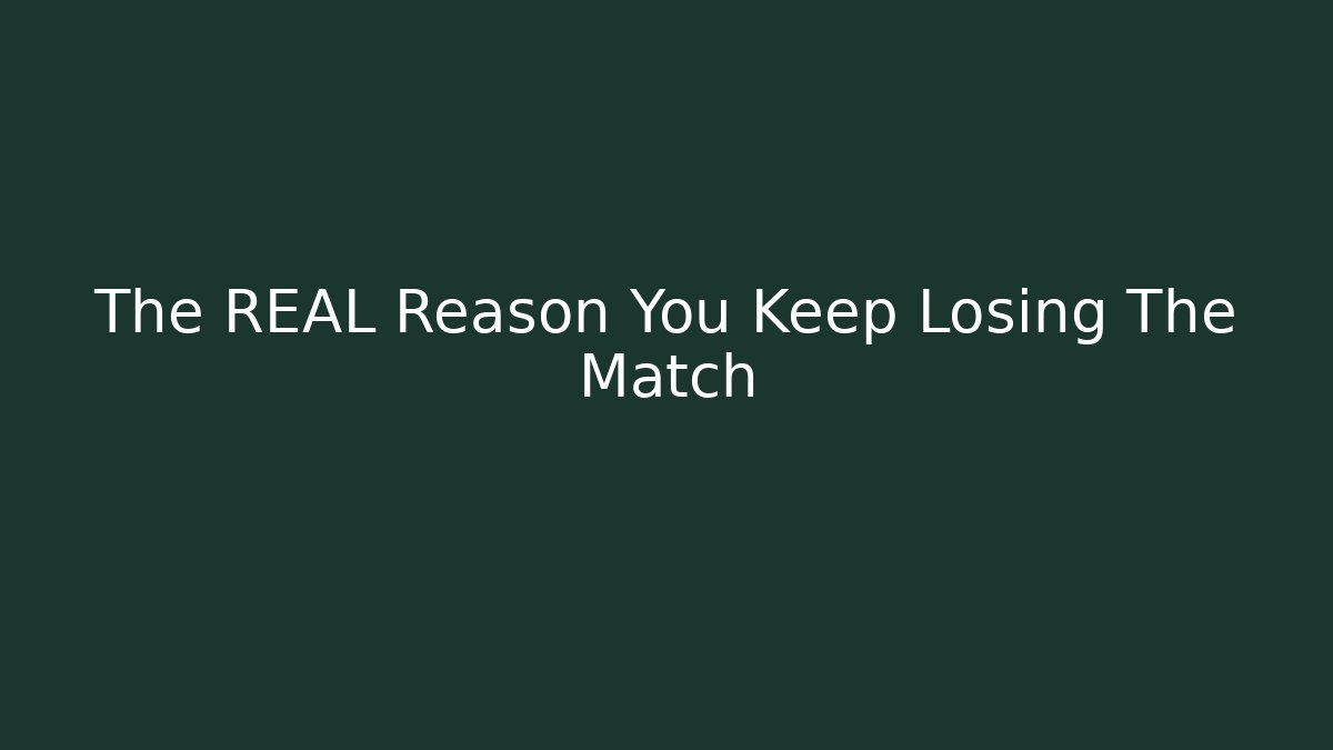 The REAL Reason You Keep Losing The Match