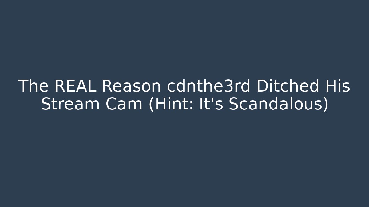 The REAL Reason cdnthe3rd Ditched His Stream Cam (Hint: It's Scandalous)