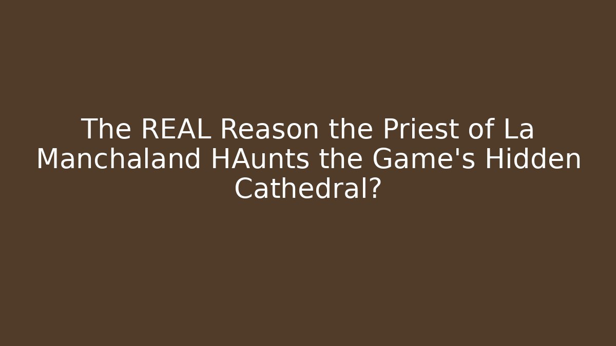 The REAL Reason the Priest of La Manchaland HAunts the Game's Hidden Cathedral?