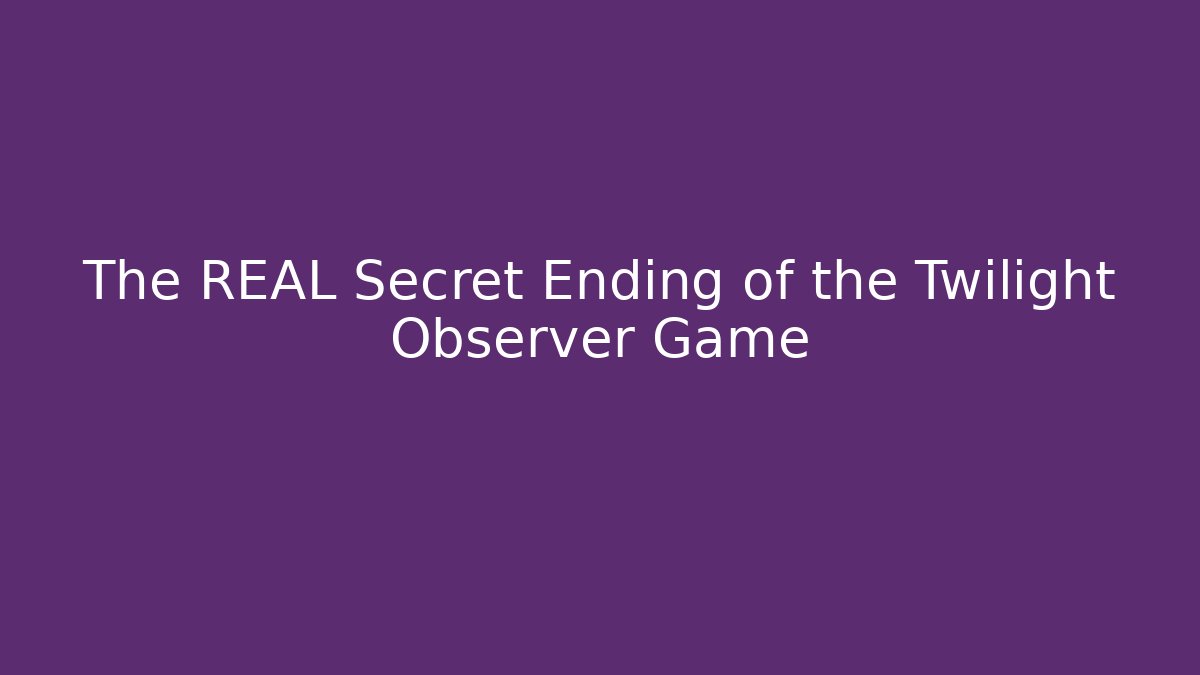 The REAL Secret Ending of the Twilight Observer Game