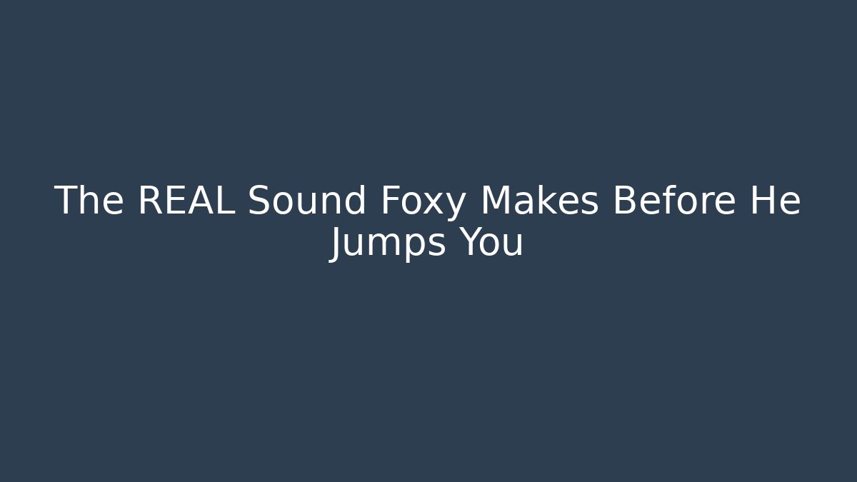The REAL Sound Foxy Makes Before He Jumps You