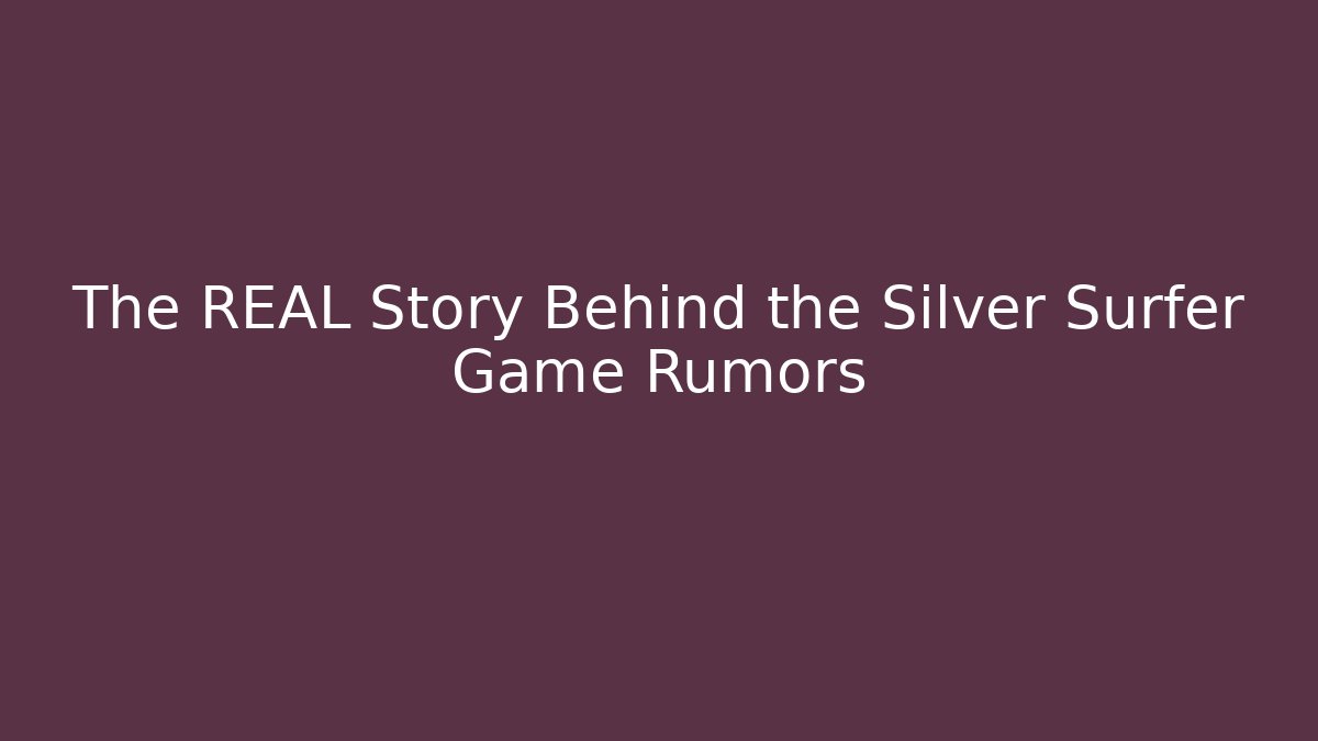 The REAL Story Behind the Silver Surfer Game Rumors
