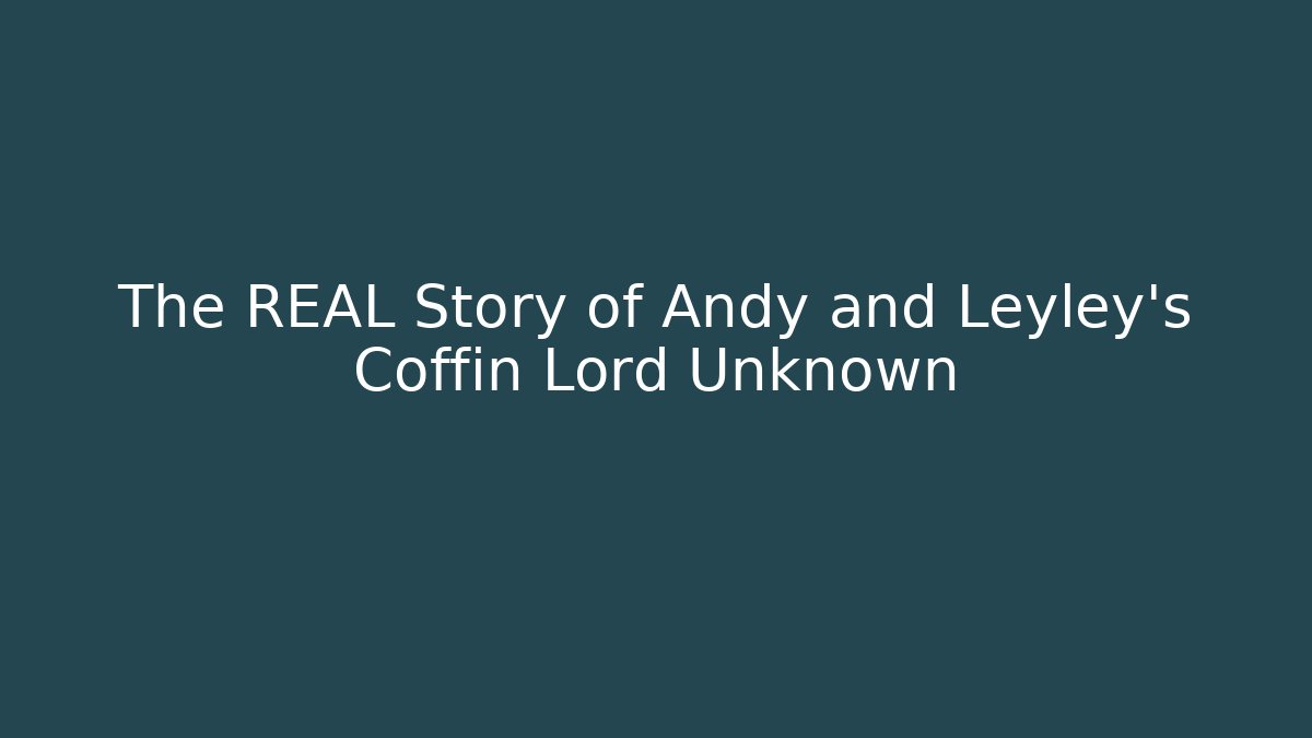 The REAL Story of Andy and Leyley's Coffin Lord Unknown