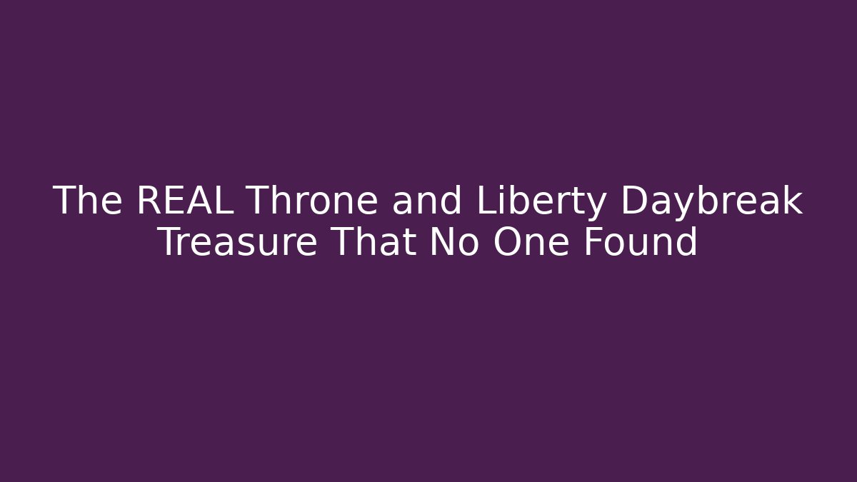 The REAL Throne and Liberty Daybreak Treasure That No One Found