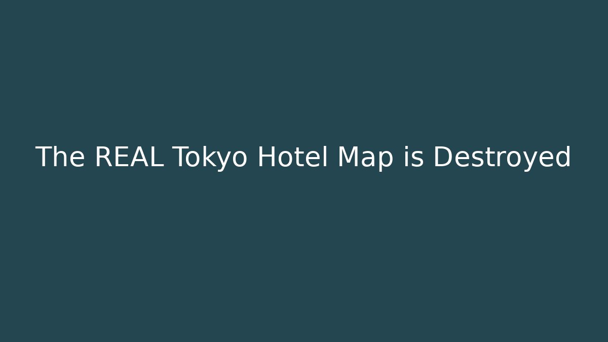 The REAL Tokyo Hotel Map is Destroyed