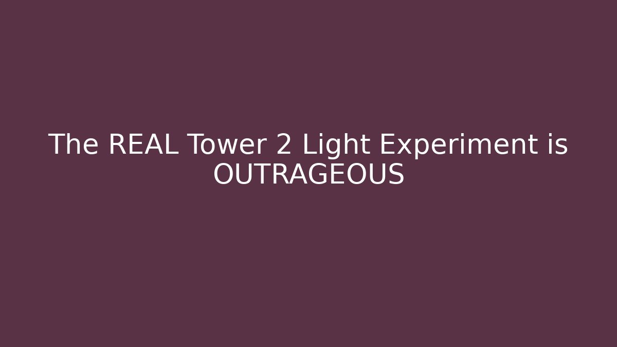 The REAL Tower 2 Light Experiment is OUTRAGEOUS