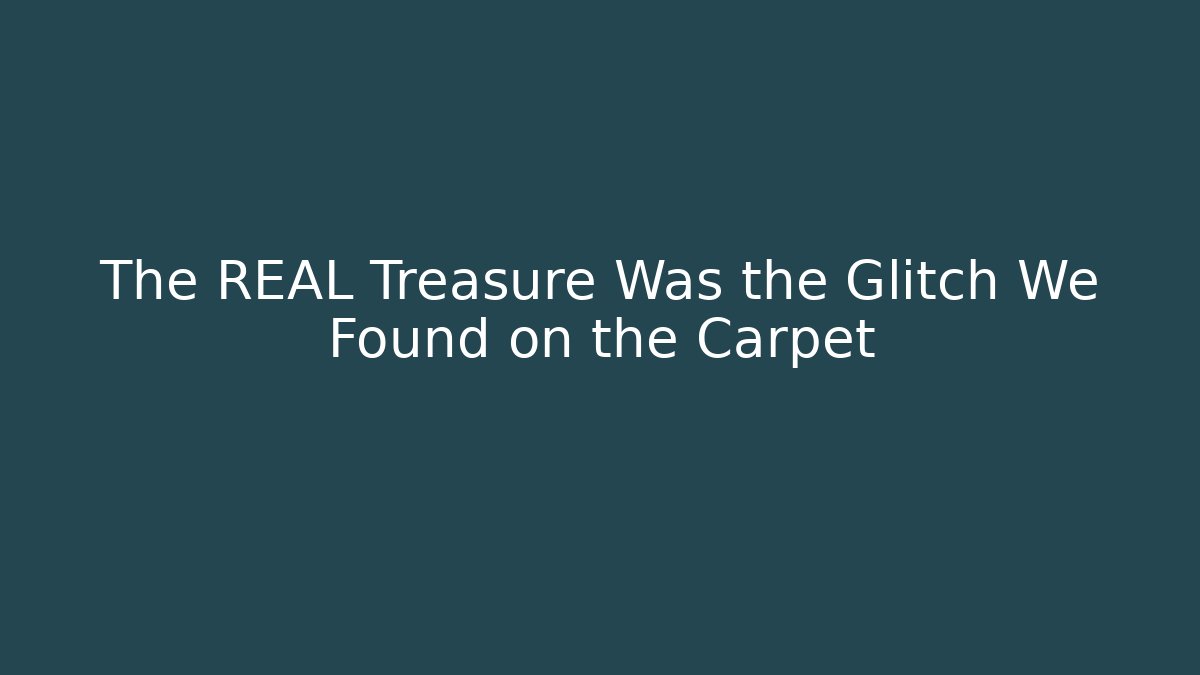 The REAL Treasure Was the Glitch We Found on the Carpet