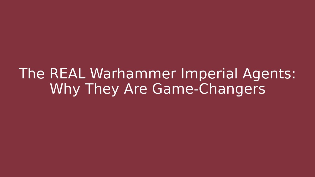 The REAL Warhammer Imperial Agents: Why They Are Game-Changers