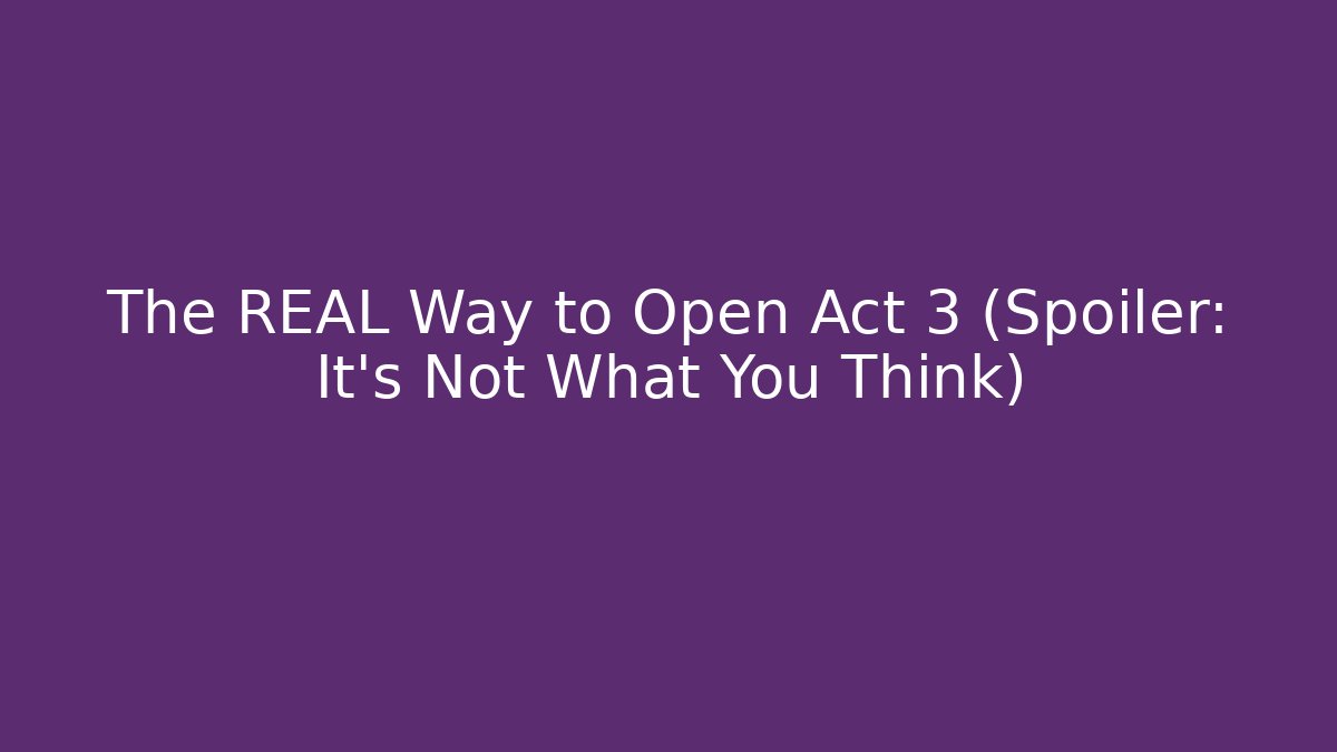 The REAL Way to Open Act 3 (Spoiler: It's Not What You Think)