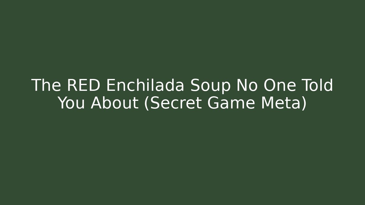 The RED Enchilada Soup No One Told You About (Secret Game Meta)