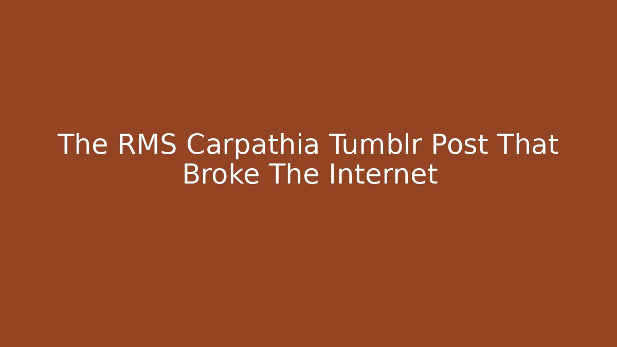 The RMS Carpathia Tumblr Post That Broke The Internet