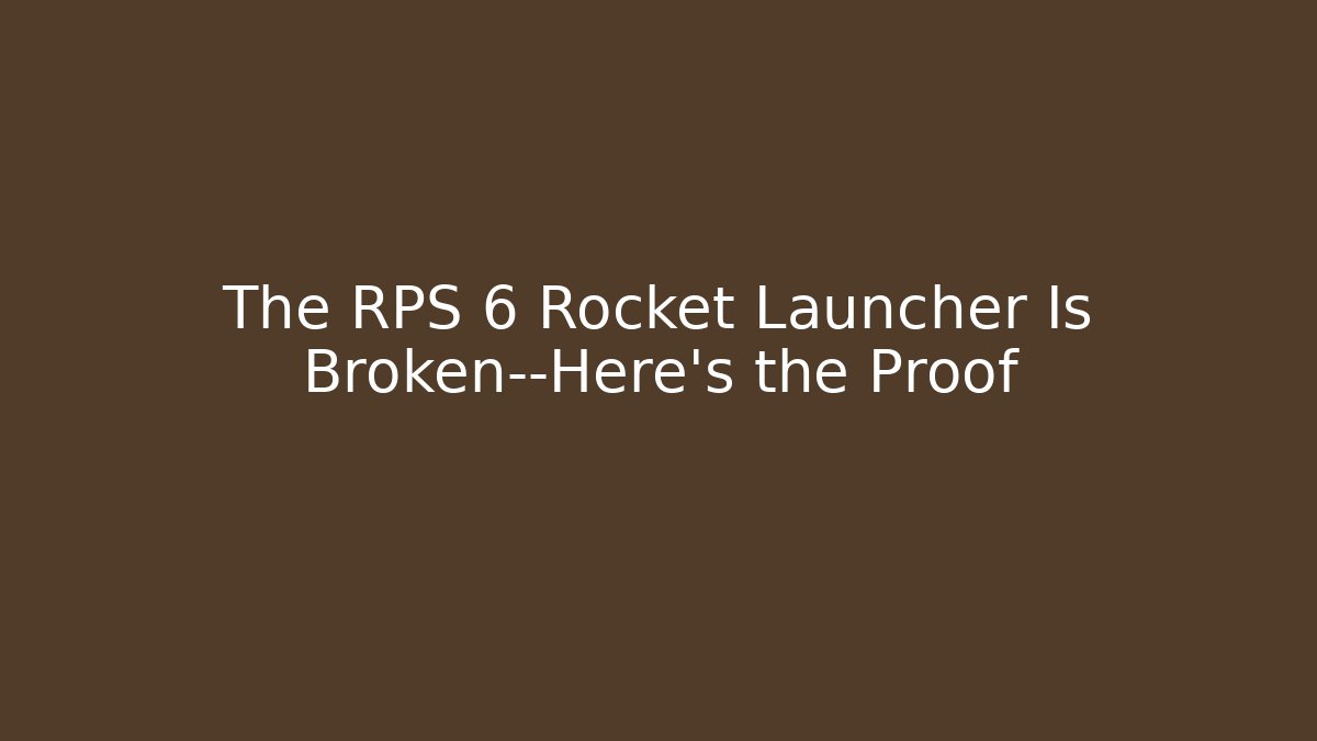 The RPS 6 Rocket Launcher Is Broken—Here's the Proof