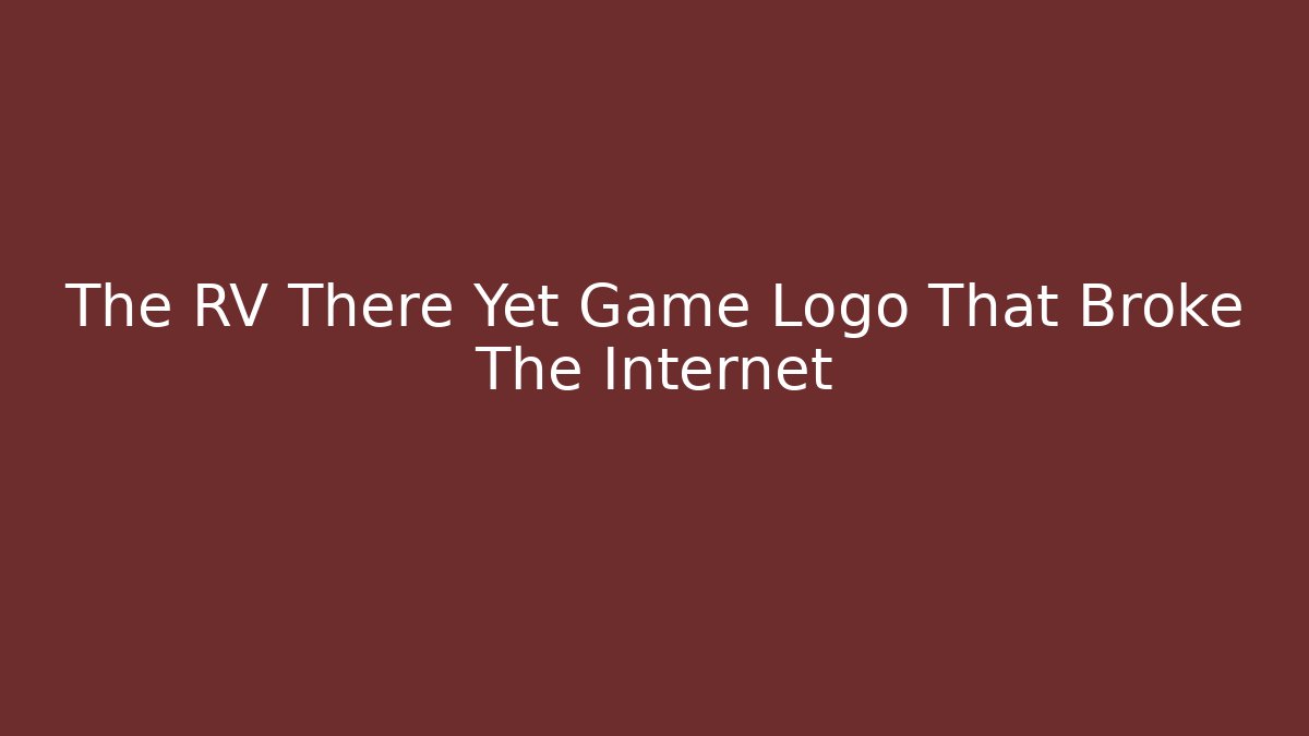 The RV There Yet Game Logo That Broke The Internet