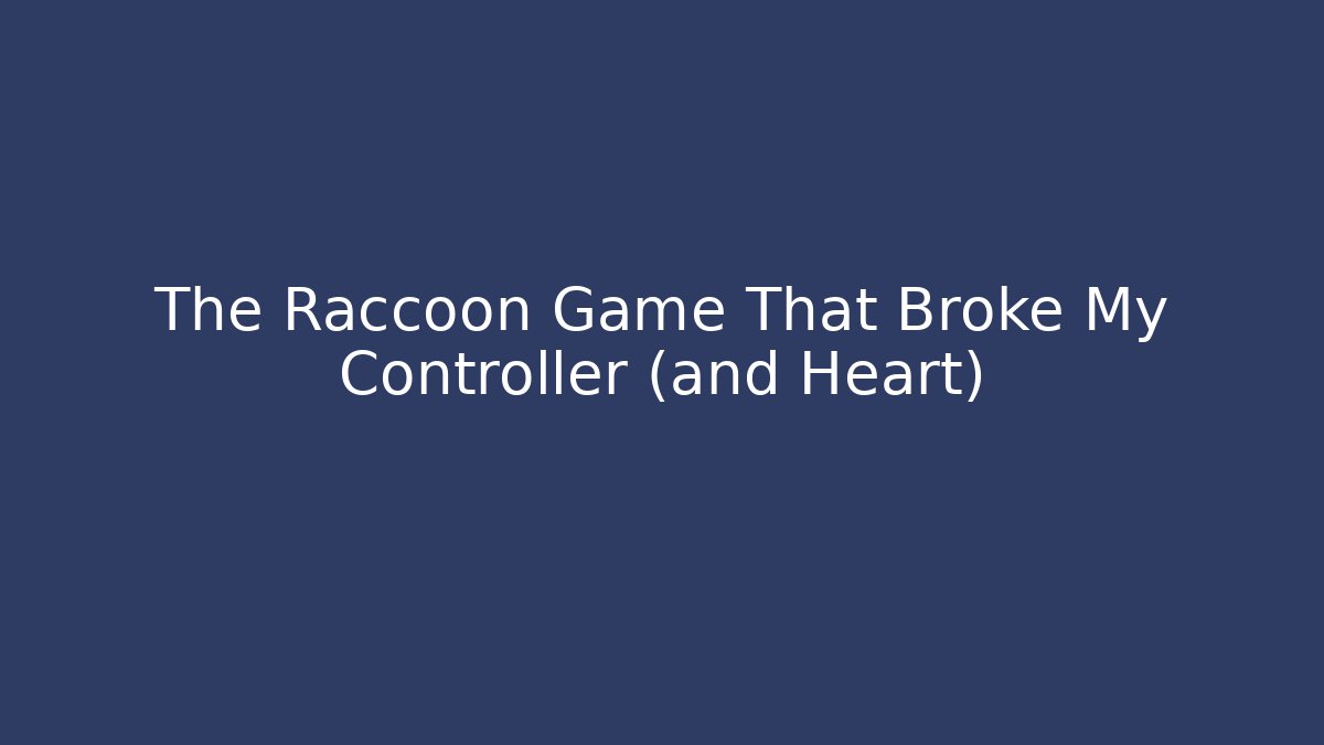 The Raccoon Game That Broke My Controller (and Heart)