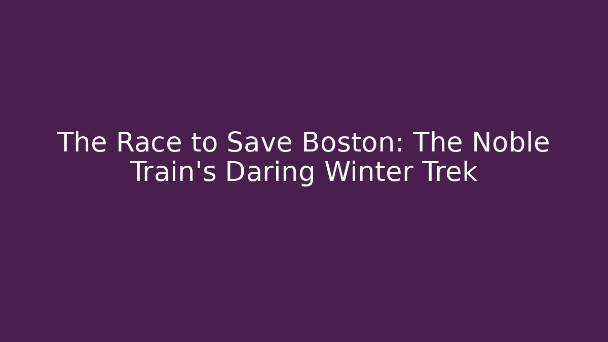 The Race to Save Boston: The Noble Train's Daring Winter Trek - Critter Realm