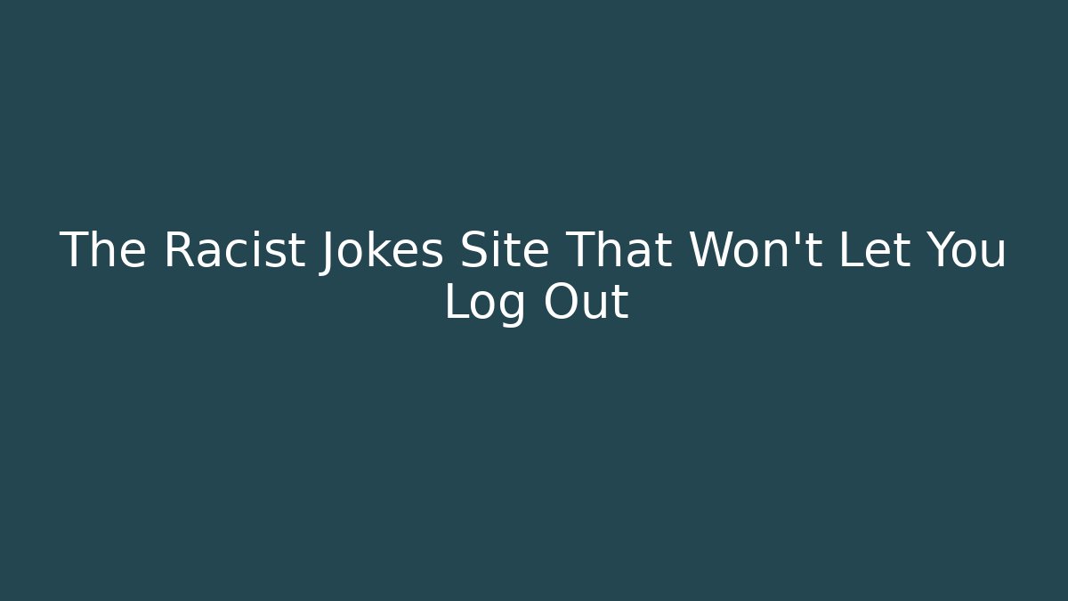 The Racist Jokes Site That Won't Let You Log Out