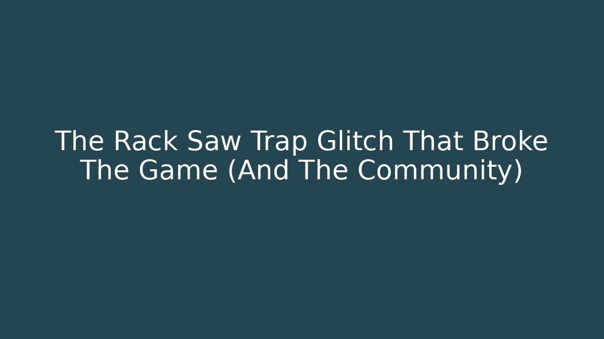 The Rack Saw Trap Glitch That Broke The Game (And The Community)