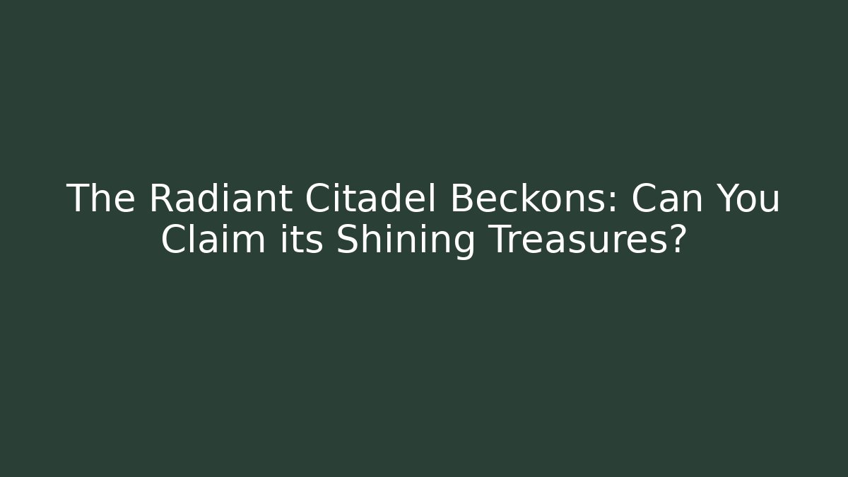 The Radiant Citadel Beckons: Can You Claim its Shining Treasures?