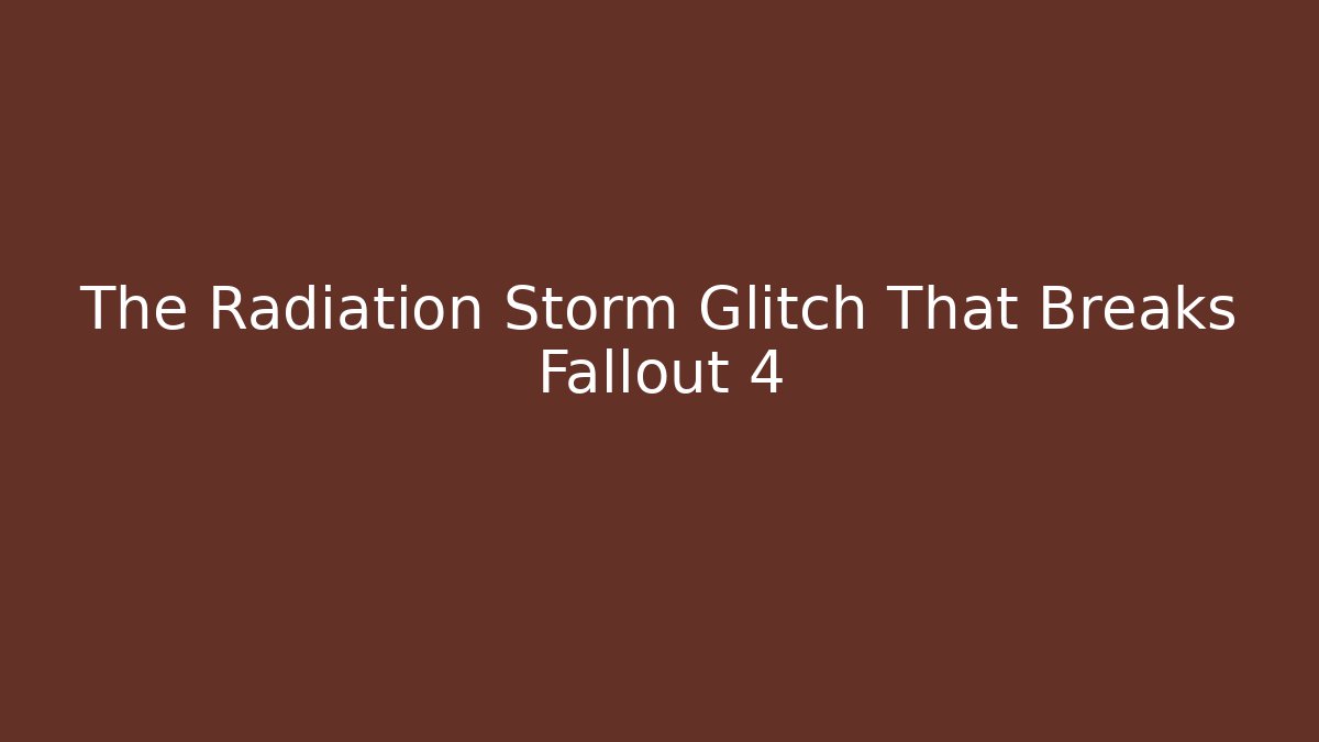 The Radiation Storm Glitch That Breaks Fallout 4